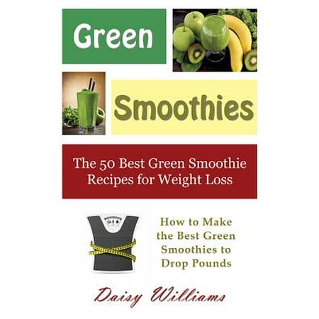 Green Smoothies: The 50 Best Green Smoothie Recipes for Weight Loss - (The Best Green Smoothies On The Planet)