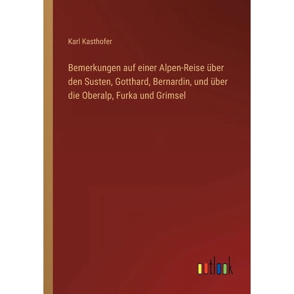 Bemerkungen auf einer Alpen-Reise über den Susten, Gotthard, Bernardin, und über die Oberalp, Furka und Grimsel (Paperback)