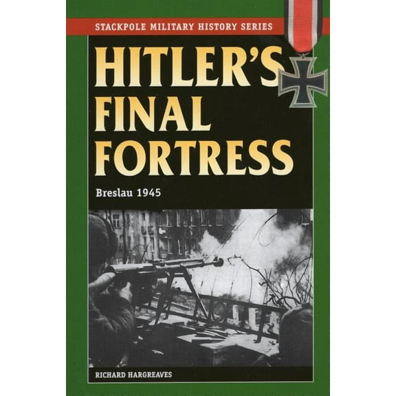 Stackpole Military History Series: Hitler's Final Fortress : Breslau 1945 (Paperback)