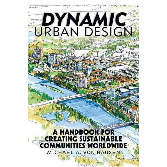 Dynamic Urban Design: A Handbook for Creating Sustainable Communities Worldwide (Hardcover)