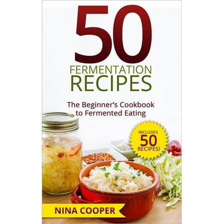 50 Fermentation Recipes: The Beginner’s Cookbook to Fermented Eating Includes 50 Recipes! -