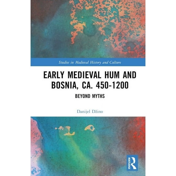 Studies in Medieval History and Culture Early Medieval Hum and Bosnia, Ca. 450-1200: Beyond Myths, (Hardcover)
