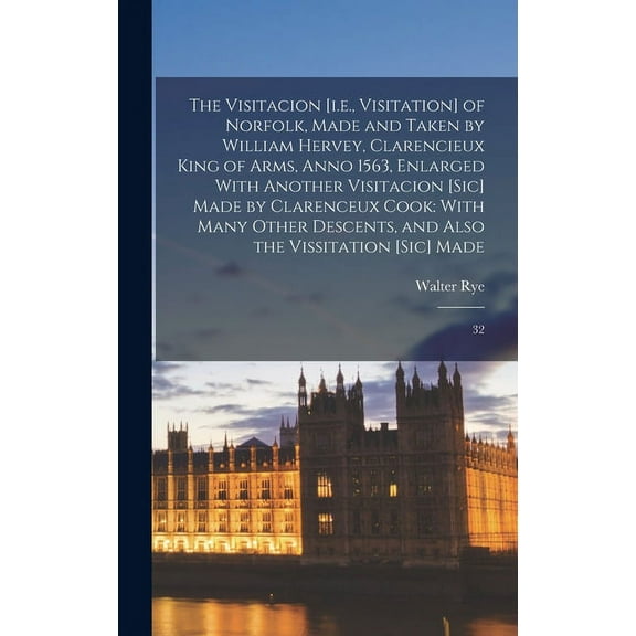 The Visitacion [i.e., Visitation] of Norfolk, Made and Taken by William Hervey, Clarencieux King of Arms, Anno 1563, Enlarged With Another Visitacion [sic] Made by Clarenceux Cook (Hardcover)
