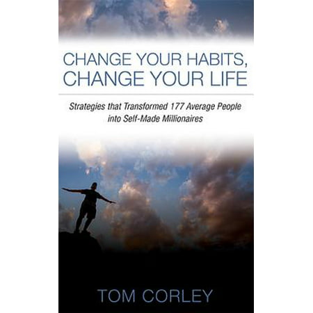 Change Your Habits, Change Your Life : Strategies That Transformed 177 Average People Into Self-Made