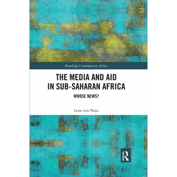 Routledge Contemporary Africa The Media and Aid in Sub-Saharan Africa: Whose News?, (Paperback)