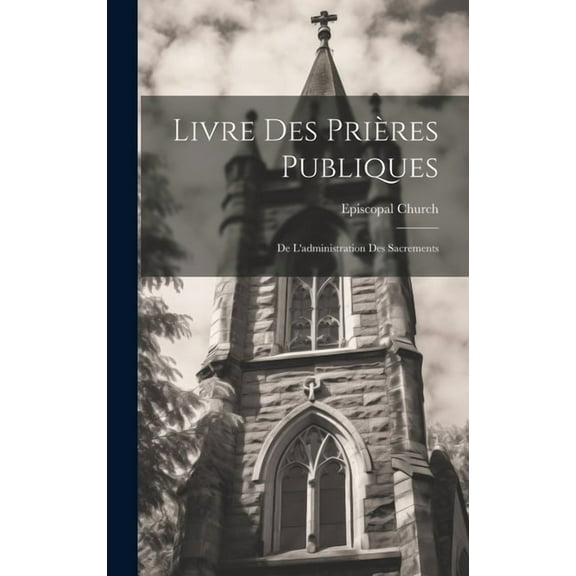 Livre Des Prières Publiques: De L'administration Des Sacrements (Hardcover)