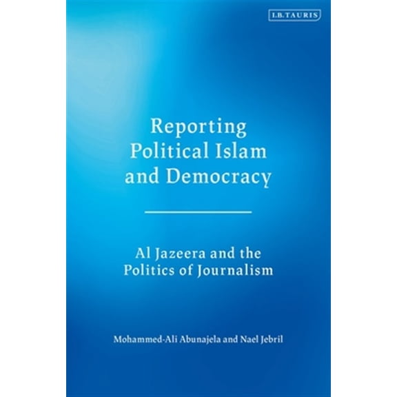 Pre-Owned Reporting Political Islam and Democracy: Al Jazeera and the Politics of Journalism (Hardcover)
