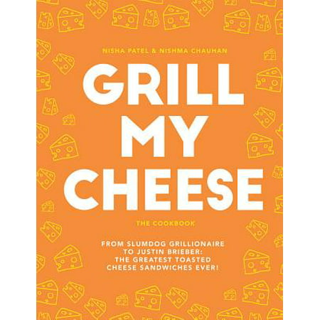 Grill My Cheese: The Cookbook : From Slumdog Grillionaire to Justin Brieber: The Greatest Toasted Cheese Sandwiches (The Best Grilled Cheese Ever)