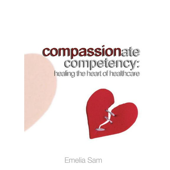 Compassionate Competency: Healing the Heart of Healthcare, (Paperback)