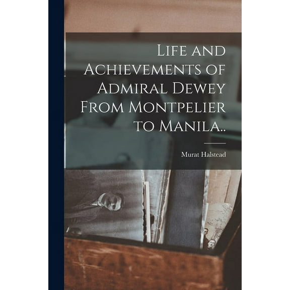 Life and Achievements of Admiral Dewey From Montpelier to Manila.. (Paperback)