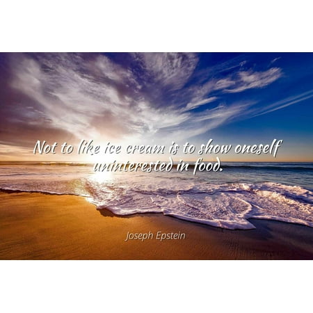 Joseph Epstein - Not to like ice cream is to show oneself uninterested in food - Famous Quotes Laminated POSTER PRINT