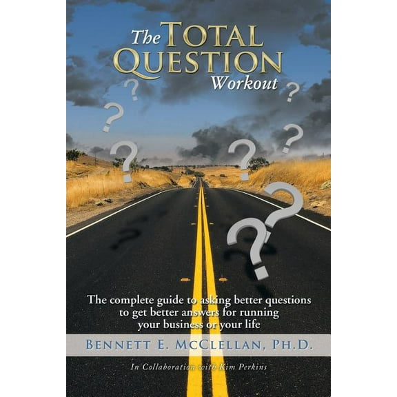 Total Question Workout : The Complete Guide to Asking Better Questions to Get Better Answers for Running Your Business or Your Life
