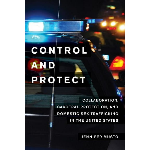 Control and Protect : Collaboration, Carceral Protection, and Domestic Sex Trafficking in the United States (Edition 1) (Paperback)