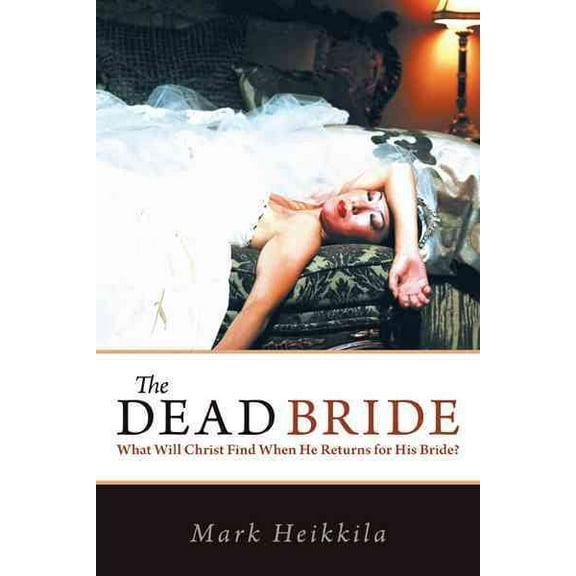 The Dead Bride: What Will Christ Find When He Returns for His Bride? (Paperback) by Mark Heikkila