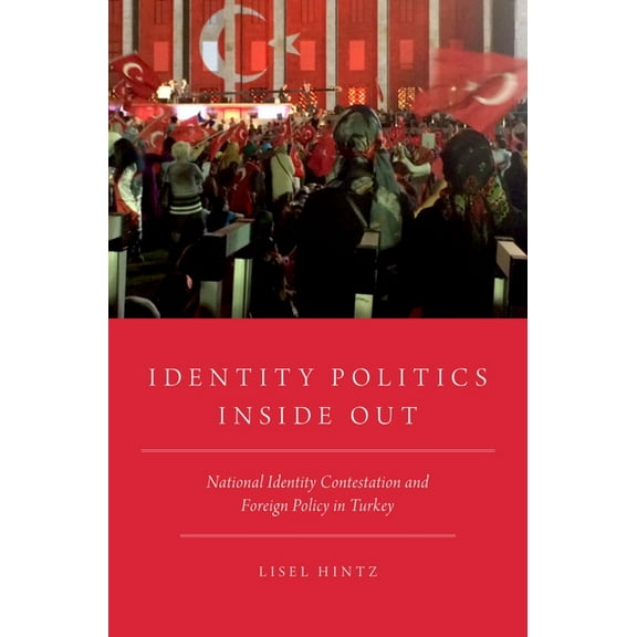 Identity Politics Inside Out: National Identity Contestation and Foreign Policy in Turkey, (Hardcover)
