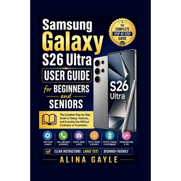 Samsung Galaxy S26 Ultra USER GUIDE for BEGINNERS and SENIORS: The Complete Step-by-Step Guide to Setup, Features, and E, (Paperback)