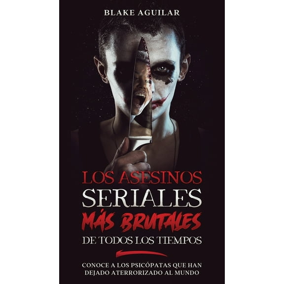 Los Asesinos Seriales más Brutales de Todos los Tiempos: Conoce a los Psicópatas que han Dejado Aterrorizado al Mundo, (Hardcover)