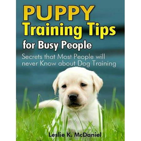 Puppy Training Tips for Busy People: Secrets That Most People Will Never Know About Dog Training - (Best Puppy Training Tips)