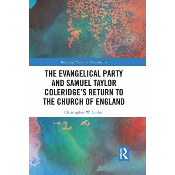 Routledge Studies in Romanticism The Evangelical Party and Samuel Taylor Coleridge's Return to the Church of England, (Paperback)