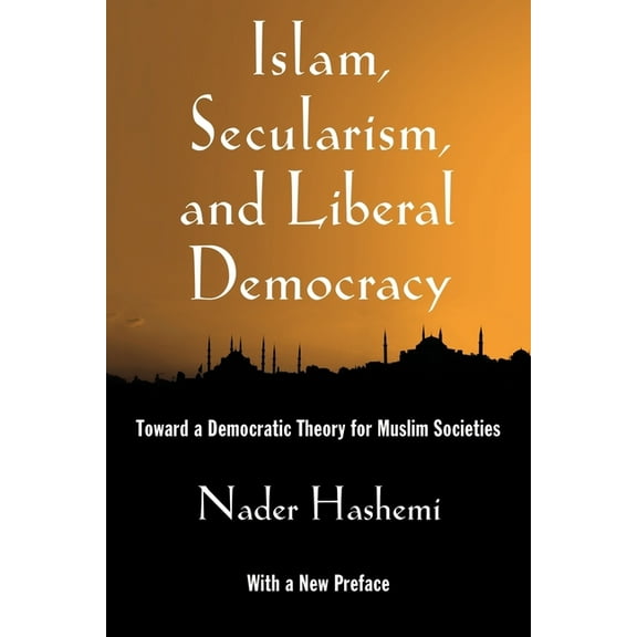 Islam, Secularism, and Liberal Democracy: Toward a Democratic Theory for Muslim Societies, (Paperback)