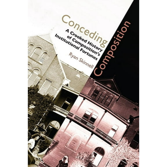 Conceding Composition: A Crooked History of Composition's Institutional Fortunes, (Paperback)
