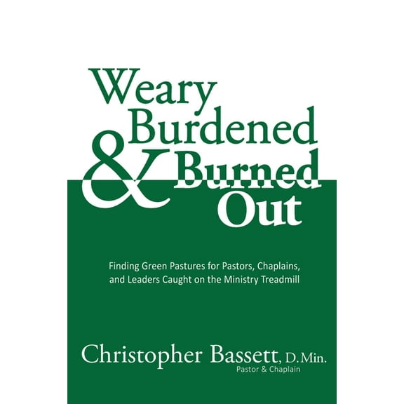 Weary, Burdened & Burned Out: Finding Green Pastures for Pastors, Chaplains, and Leaders Caught on the Ministry Trea, (Paperback)