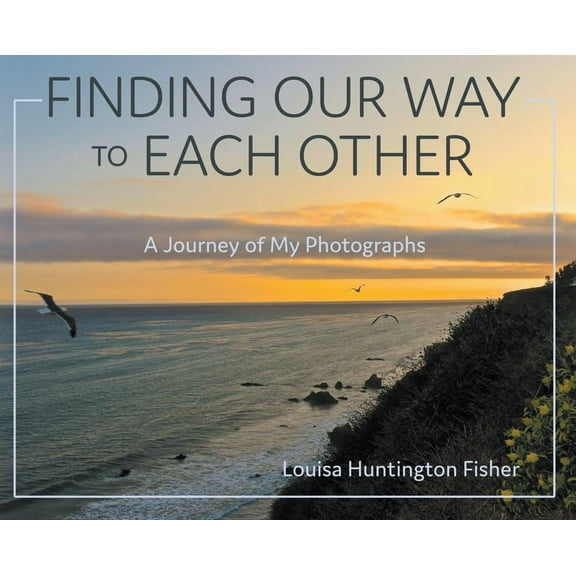 Finding Our Way to Each Other: A Journey of My Photographs (Hardcover) by Louisa Huntington Fisher