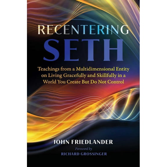 Recentering Seth: Teachings from a Multidimensional Entity on Living Gracefully and Skillfully in a World You Create But, (Paperback)