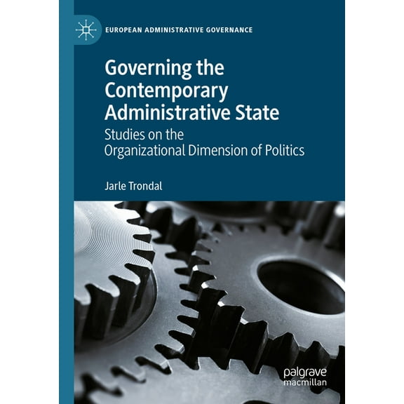 European Administrative Governance Governing the Contemporary Administrative State: Studies on the Organizational Dimension of Politics, (Hardcover)