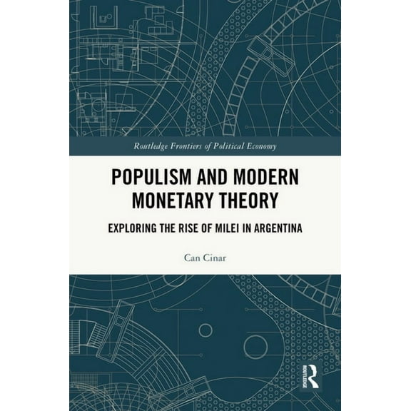 Routledge Frontiers of Political Economy Populism and Modern Monetary Theory: Exploring the Rise of Milei in Argentina, (Hardcover)