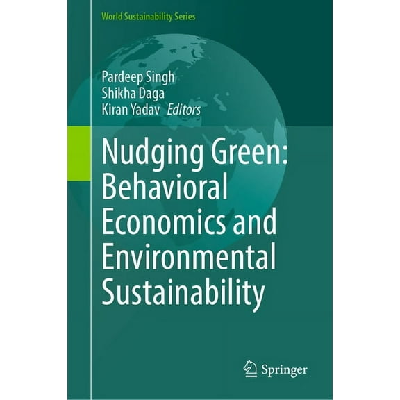 World Sustainability Nudging Green: Behavioral Economics and Environmental Sustainability, (Hardcover)