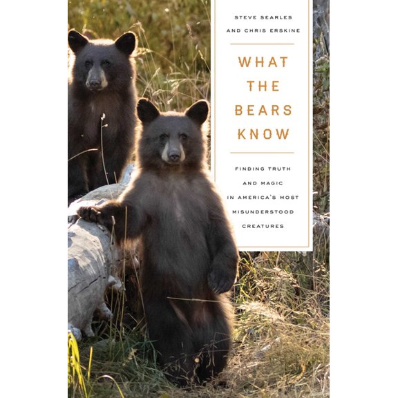 What the Bears Know: How I Found Truth and Magic in America's Most Misunderstood Creatures--A Memoir by Animal Planet's , (Paperback)