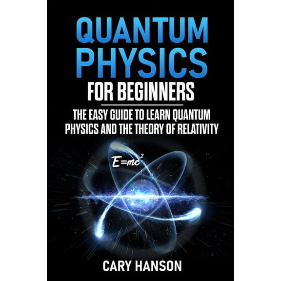 Quantum Physics for Beginners: The Easy Guide to Learn Quantum Physics and the Theory of Relativity, (Paperback)