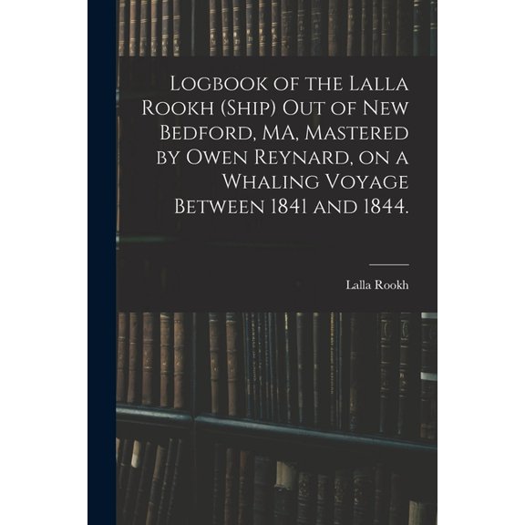 Logbook of the Lalla Rookh (Ship) out of New Bedford, MA, Mastered by Owen Reynard, on a Whaling Voyage Between 1841 and 1844. (Paperback)
