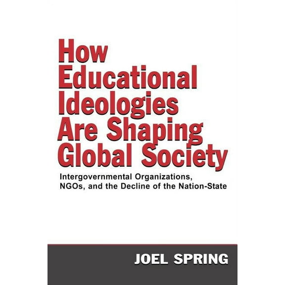 Sociocultural, Political, and Historical How Educational Ideologies Are Shaping Global Society: Intergovernmental Organizations, NGOs, and the Decline of the Nat, (Paperback)