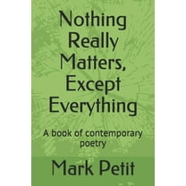 Nothing Really Matters, Except Everything: A book of contemporary poetry (Paperback)