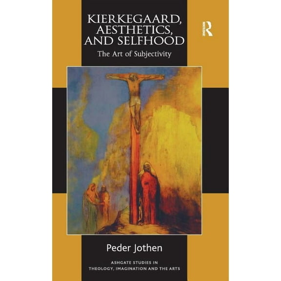 Routledge Studies in Theology, Imaginati Kierkegaard, Aesthetics, and Selfhood: The Art of Subjectivity, (Hardcover)