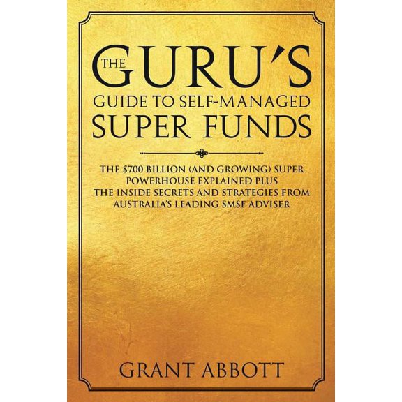 The Guru's Guide to Self-Managed Super Funds: The $700 billion (and growing) Super powerhouse explained plus insider sec, (Paperback)