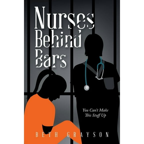 Nurses Behind Bars: You Can't Make This Stuff Up, (Paperback)