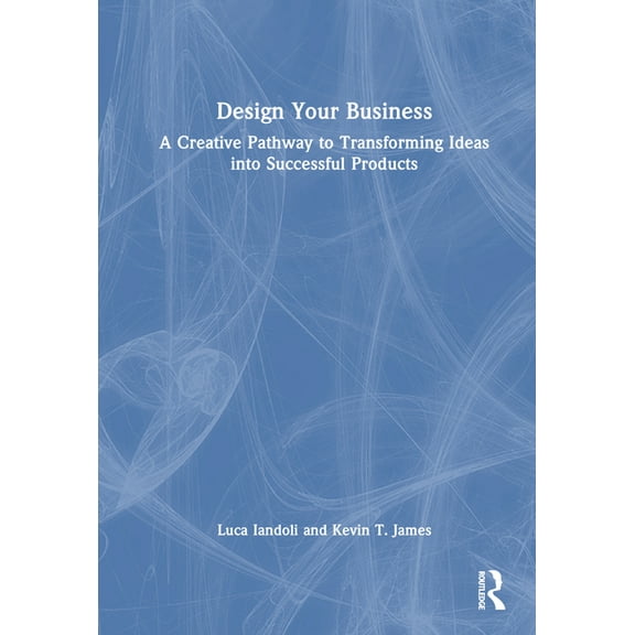 Design Your Business: A Creative Pathway to Transforming Ideas into Successful Products, (Hardcover)
