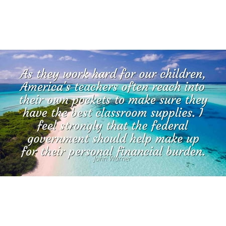 John Warner - Famous Quotes Laminated POSTER PRINT 24x20 - As they work hard for our children, America's teachers often reach into their own pockets to make sure they have the best classroom (Best Teacher In America)