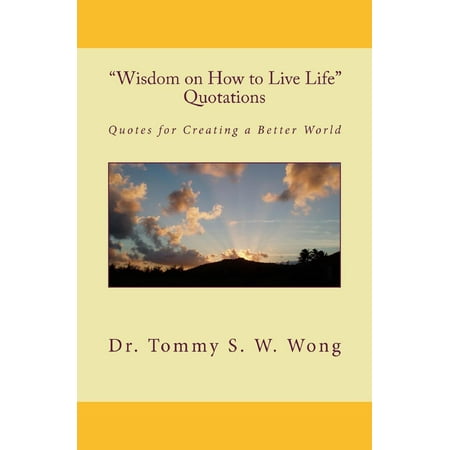 “Wisdom on How to Live Life” Quotations: Quotes for Creating a Better World - (The Best Found Better Quote)