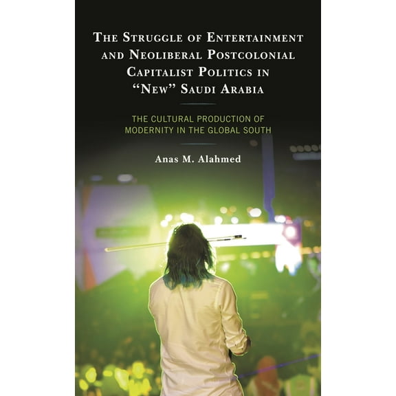 The Struggle of Entertainment and Neoliberal Postcolonial Capitalist Politics in "New" Saudi Arabia: The Cultural Produc, (Hardcover)