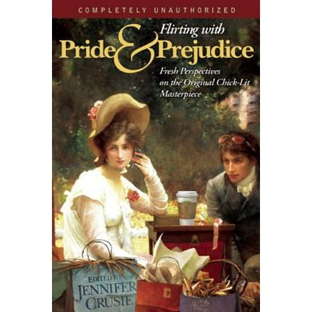 Flirting with Pride and Prejudice : Fresh Perspectives on the Original Chick Lit Masterpiece