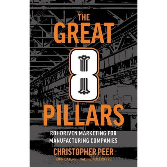 The Great 8 Pillars: ROI-Driven Marketing for Manufacturing Companies, (Paperback)