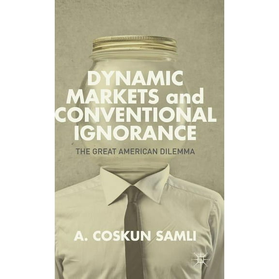 Dynamic Markets and Conventional Ignorance: The Great American Dilemma, (Hardcover)