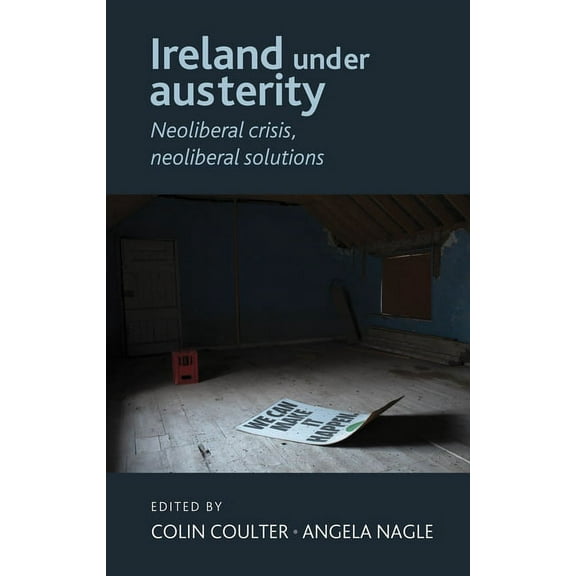 Ireland Under Austerity: Neoliberal Crisis, Neoliberal Solutions, (Hardcover)