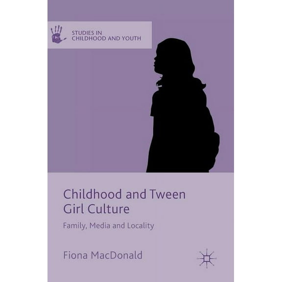 Studies in Childhood and Youth Childhood and Tween Girl Culture: Family, Media and Locality, (Hardcover)