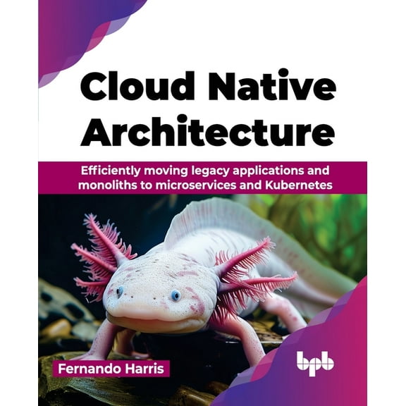 Cloud Native Architecture: Efficiently moving legacy applications and monoliths to microservices and Kubernetes (English, (Paperback)