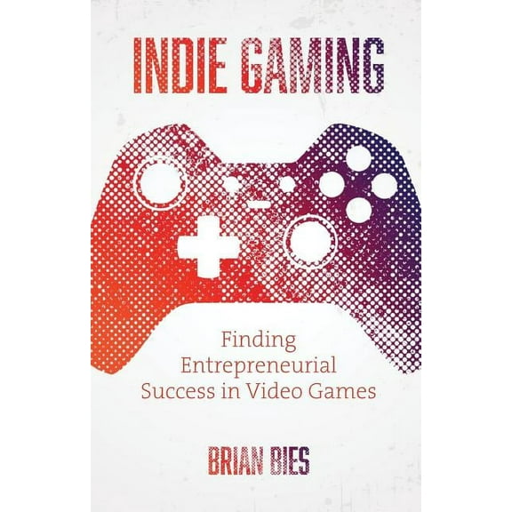 Indie Gaming: Finding Entrepreneurial Success in Video Games (Paperback)